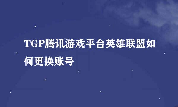 TGP腾讯游戏平台英雄联盟如何更换账号