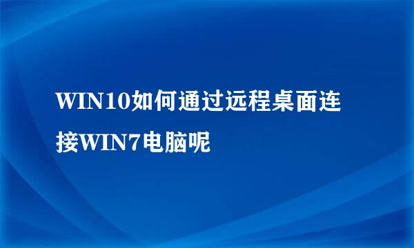 WIN10如何通过远程桌面连接WIN7电脑呢