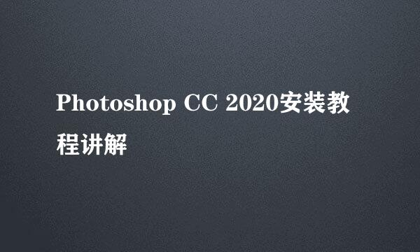 Photoshop CC 2020安装教程讲解
