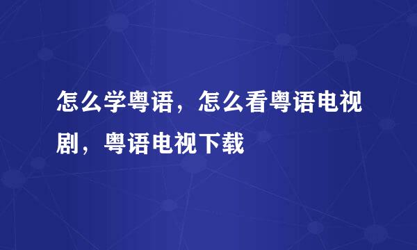 怎么学粤语，怎么看粤语电视剧，粤语电视下载