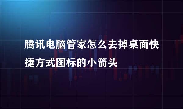 腾讯电脑管家怎么去掉桌面快捷方式图标的小箭头