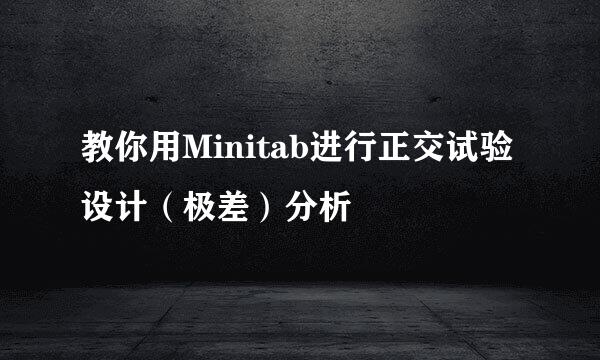 教你用Minitab进行正交试验设计（极差）分析