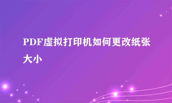 PDF虚拟打印机如何更改纸张大小