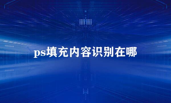 ps填充内容识别在哪