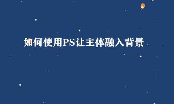 如何使用PS让主体融入背景