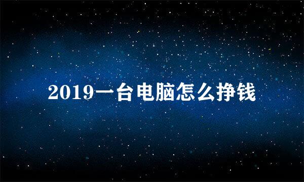 2019一台电脑怎么挣钱
