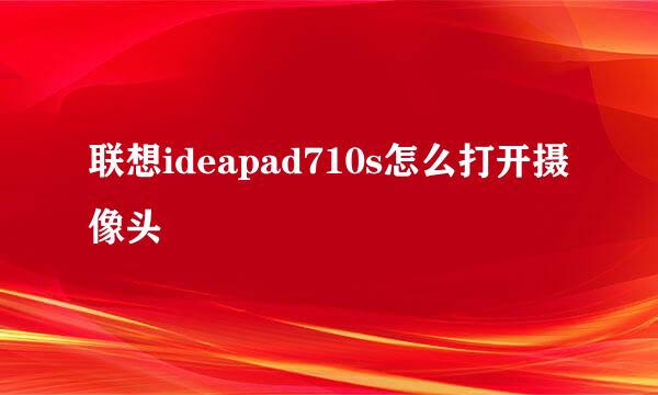 联想ideapad710s怎么打开摄像头