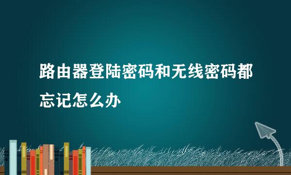 路由器登陆密码和无线密码都忘记怎么办