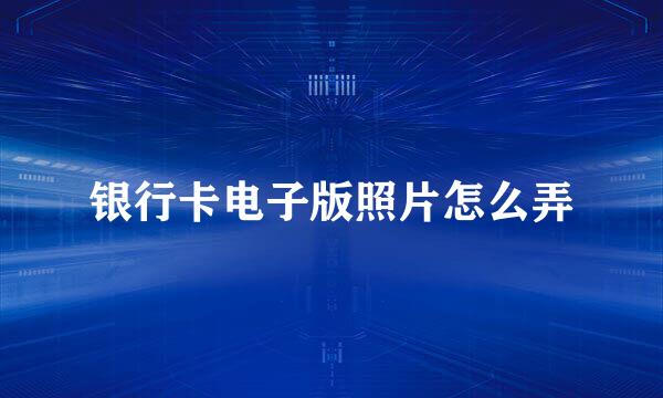 银行卡电子版照片怎么弄