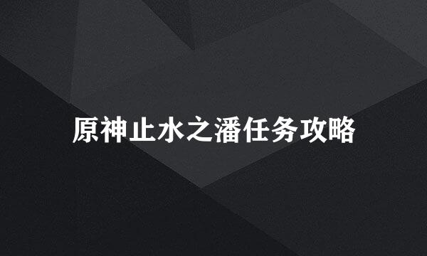 原神止水之潘任务攻略