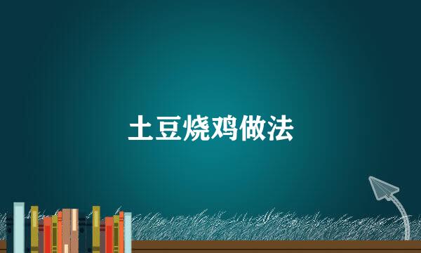 土豆烧鸡做法