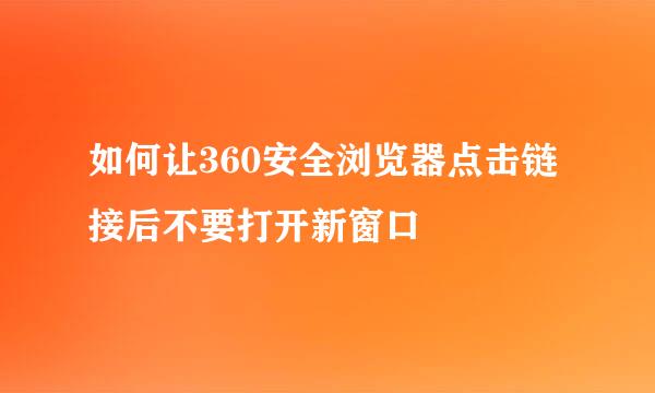 如何让360安全浏览器点击链接后不要打开新窗口