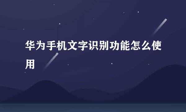 华为手机文字识别功能怎么使用