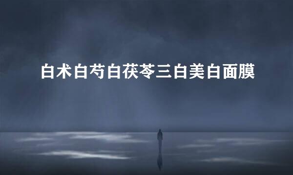 白术白芍白茯苓三白美白面膜