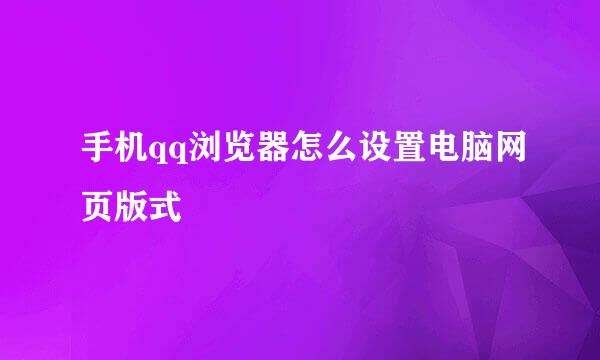 手机qq浏览器怎么设置电脑网页版式