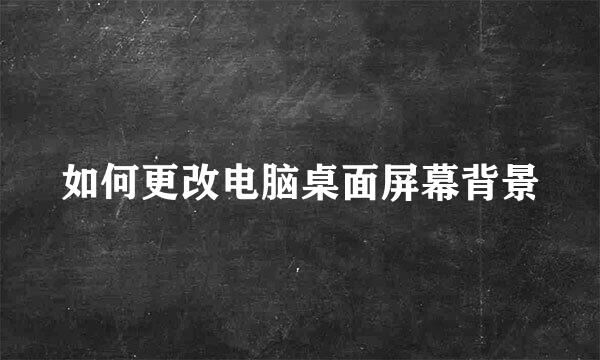 如何更改电脑桌面屏幕背景