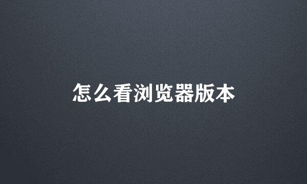 怎么看浏览器版本