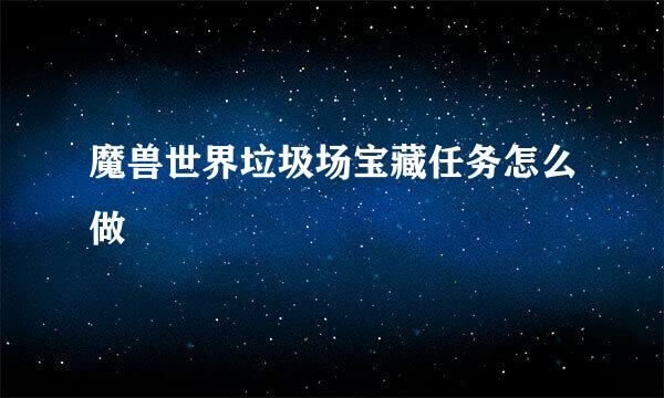 魔兽世界垃圾场宝藏任务怎么做