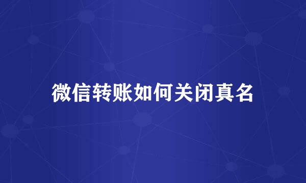 微信转账如何关闭真名