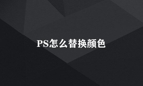 PS怎么替换颜色