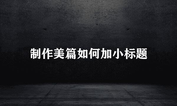 制作美篇如何加小标题