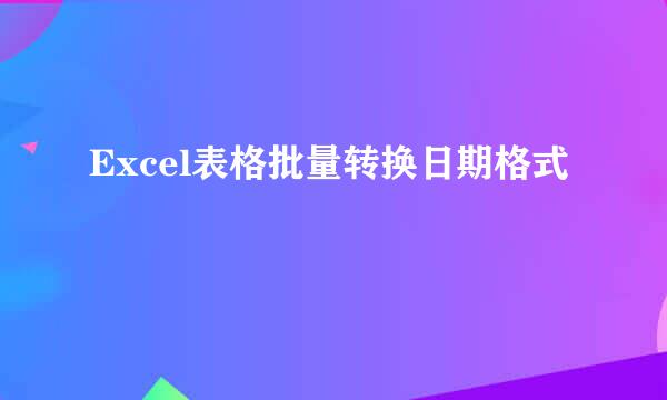 Excel表格批量转换日期格式