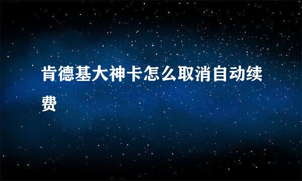 肯德基大神卡怎么取消自动续费