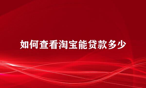 如何查看淘宝能贷款多少