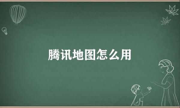 腾讯地图怎么用