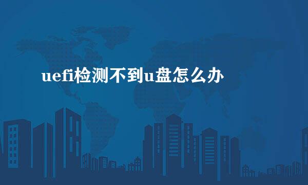 uefi检测不到u盘怎么办