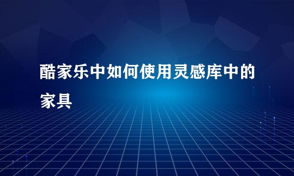酷家乐中如何使用灵感库中的家具