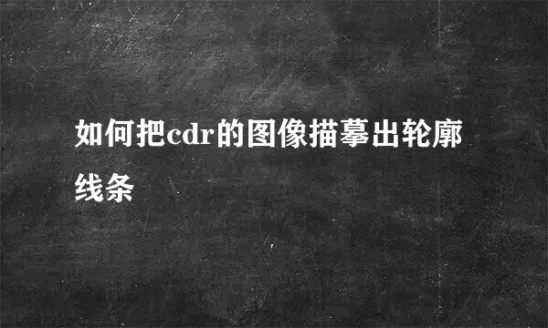 如何把cdr的图像描摹出轮廓线条