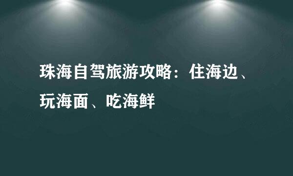珠海自驾旅游攻略：住海边、玩海面、吃海鲜