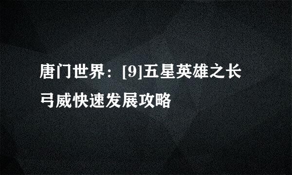 唐门世界：[9]五星英雄之长弓威快速发展攻略