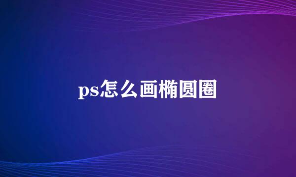 ps怎么画椭圆圈