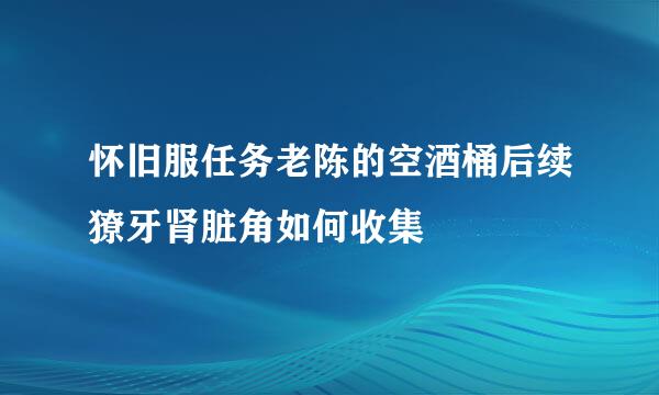 怀旧服任务老陈的空酒桶后续獠牙肾脏角如何收集