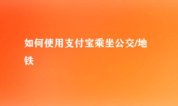 如何使用支付宝乘坐公交/地铁