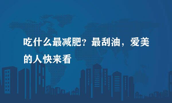 吃什么最减肥？最刮油，爱美的人快来看