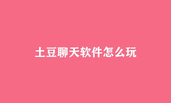 土豆聊天软件怎么玩