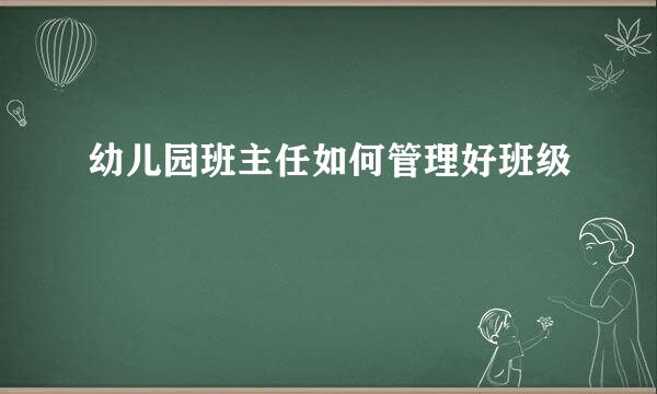 幼儿园班主任如何管理好班级