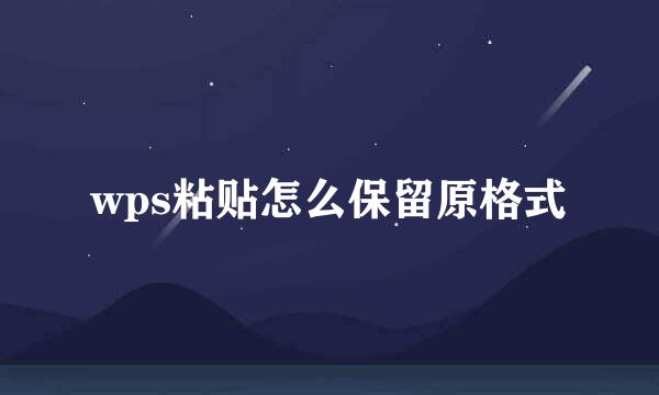 wps粘贴怎么保留原格式