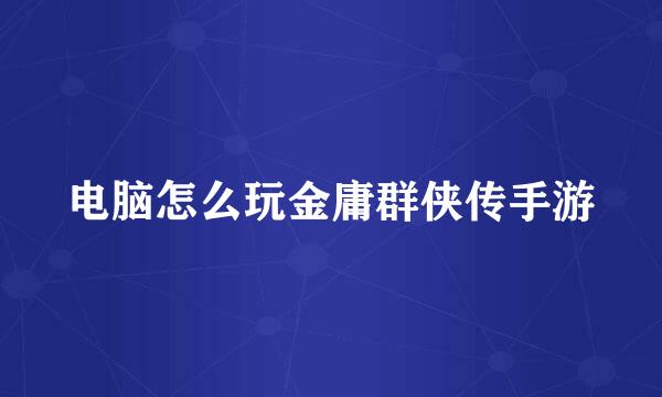 电脑怎么玩金庸群侠传手游