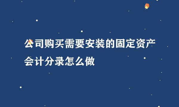 公司购买需要安装的固定资产会计分录怎么做
