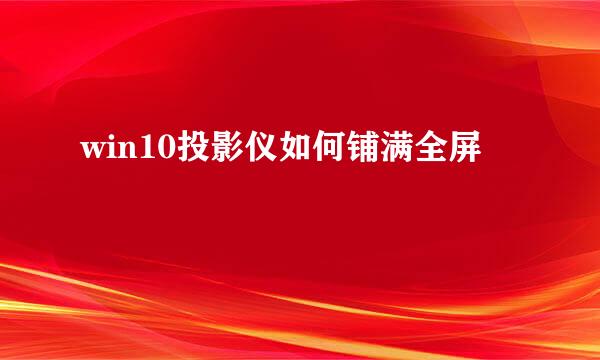 win10投影仪如何铺满全屏