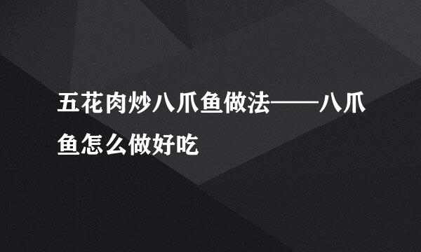 五花肉炒八爪鱼做法——八爪鱼怎么做好吃