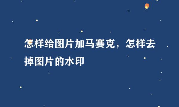 怎样给图片加马赛克，怎样去掉图片的水印
