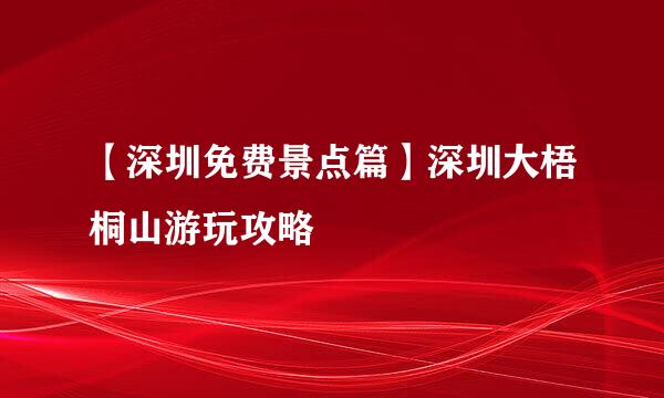 【深圳免费景点篇】深圳大梧桐山游玩攻略