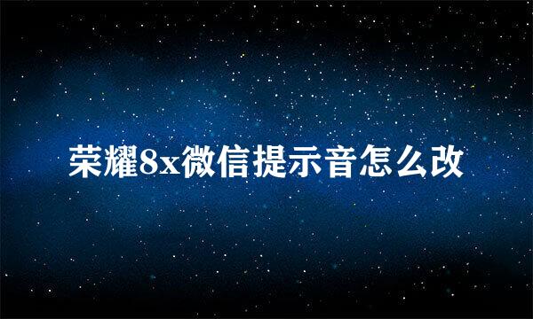 荣耀8x微信提示音怎么改