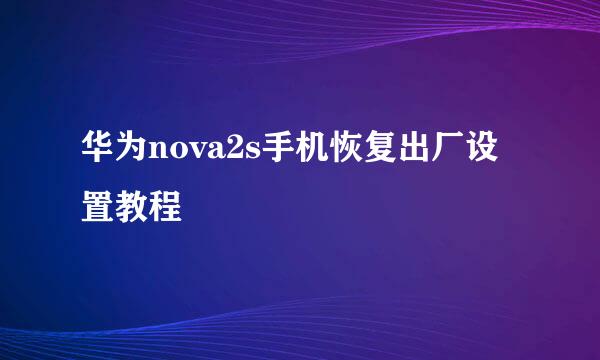 华为nova2s手机恢复出厂设置教程