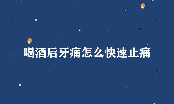 喝酒后牙痛怎么快速止痛
